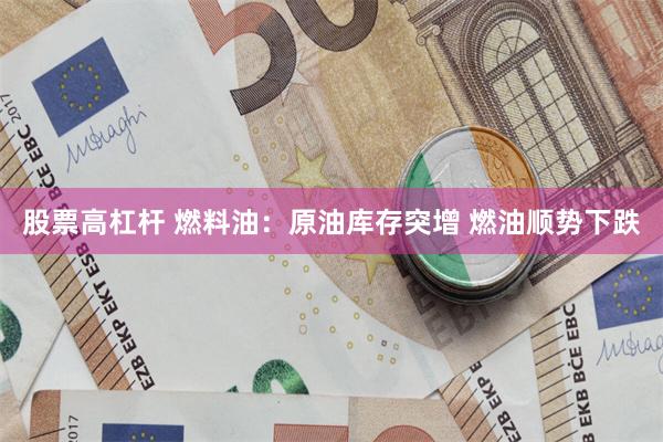 股票高杠杆 燃料油：原油库存突增 燃油顺势下跌