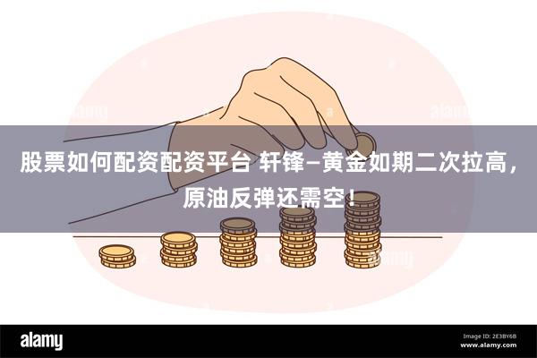 股票如何配资配资平台 轩锋—黄金如期二次拉高，原油反弹还需空！