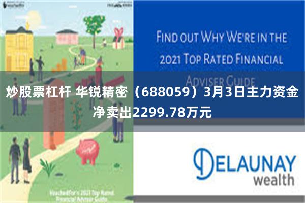 炒股票杠杆 华锐精密（688059）3月3日主力资金净卖出2299.78万元