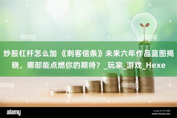 炒股杠杆怎么加 《刺客信条》未来六年作品蓝图揭晓，哪部能点燃你的期待？_玩家_游戏_Hexe