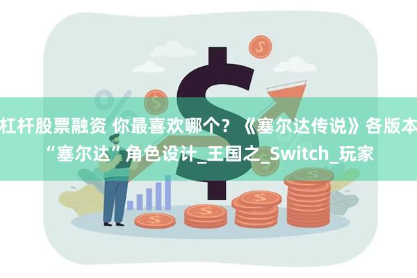 杠杆股票融资 你最喜欢哪个？《塞尔达传说》各版本“塞尔达”角色设计_王国之_Switch_玩家