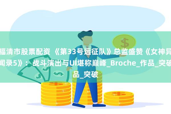 福清市股票配资 《第33号远征队》总监盛赞《女神异闻录5》：战斗演出与UI堪称巅峰_Broche_作品_突破