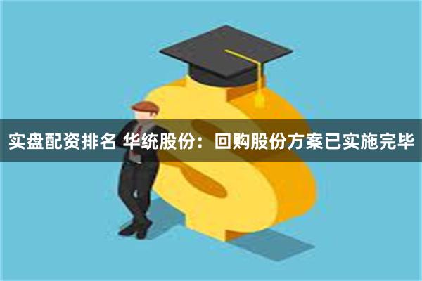实盘配资排名 华统股份：回购股份方案已实施完毕