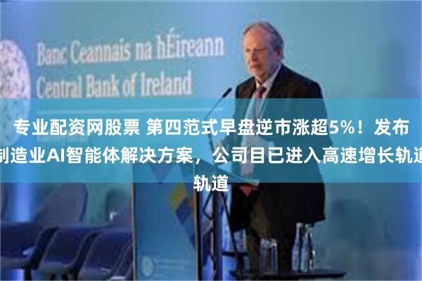 专业配资网股票 第四范式早盘逆市涨超5%！发布制造业AI智能体解决方案，公司目已进入高速增长轨道