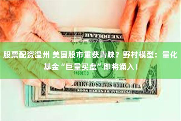 股票配资温州 美国股市重获青睐？野村模型：量化基金“巨量买盘”即将涌入！