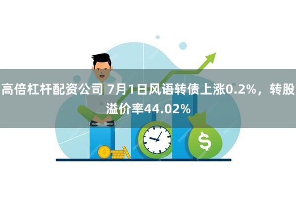 高倍杠杆配资公司 7月1日风语转债上涨0.2%，转股溢价率44.02%