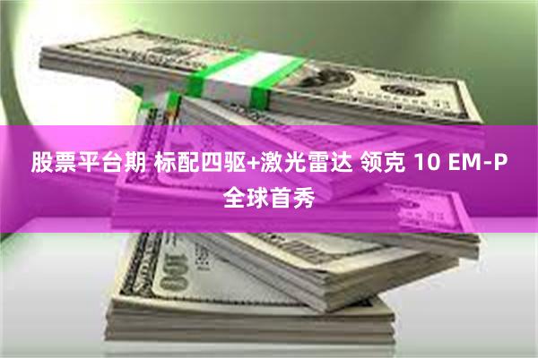 股票平台期 标配四驱+激光雷达 领克 10 EM-P全球首秀