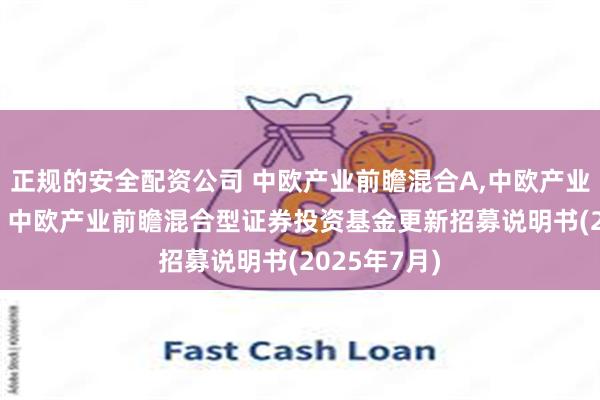 正规的安全配资公司 中欧产业前瞻混合A,中欧产业前瞻混合C: 中欧产业前瞻混合型证券投资基金更新招募说明书(2025年7月)