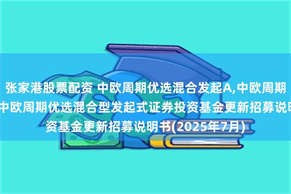 张家港股票配资 中欧周期优选混合发起A,中欧周期优选混合发起C: 中欧周期优选混合型发起式证券投资基金更新招募说明书(2025年7月)