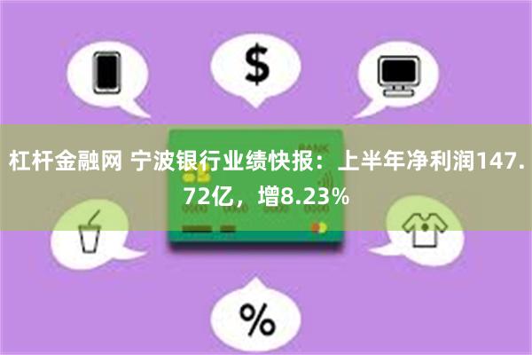 杠杆金融网 宁波银行业绩快报：上半年净利润147.72亿，增8.23%