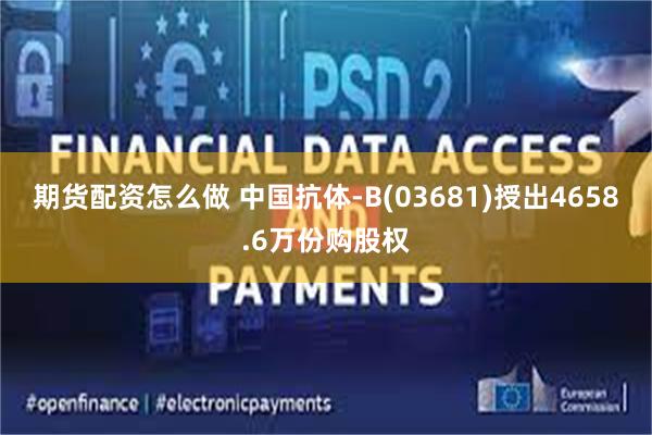 期货配资怎么做 中国抗体-B(03681)授出4658.6万份购股权