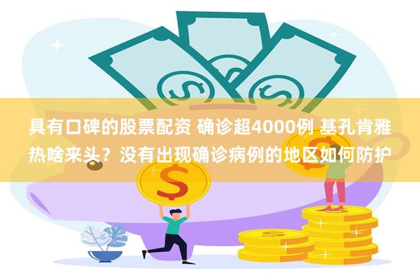 具有口碑的股票配资 确诊超4000例 基孔肯雅热啥来头？没有出现确诊病例的地区如何防护
