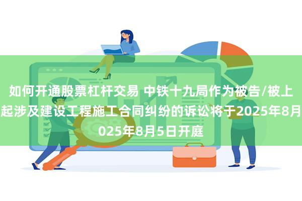 如何开通股票杠杆交易 中铁十九局作为被告/被上诉人的1起涉及建设工程施工合同纠纷的诉讼将于2025年8月5日开庭