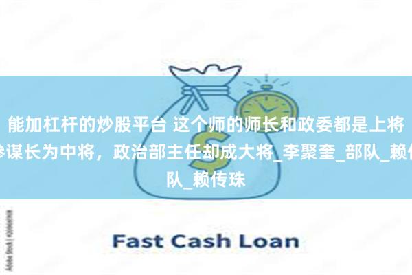 能加杠杆的炒股平台 这个师的师长和政委都是上将，参谋长为中将，政治部主任却成大将_李聚奎_部队_赖传珠