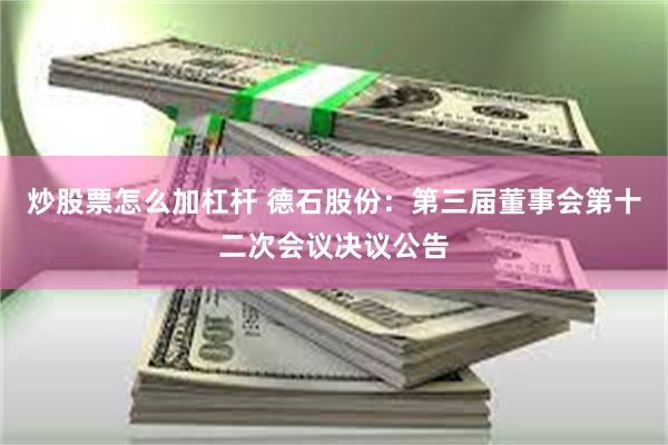 炒股票怎么加杠杆 德石股份：第三届董事会第十二次会议决议公告