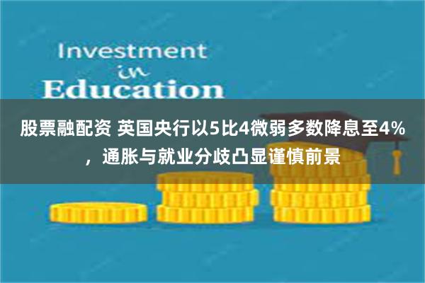 股票融配资 英国央行以5比4微弱多数降息至4%，通胀与就业分歧凸显谨慎前景