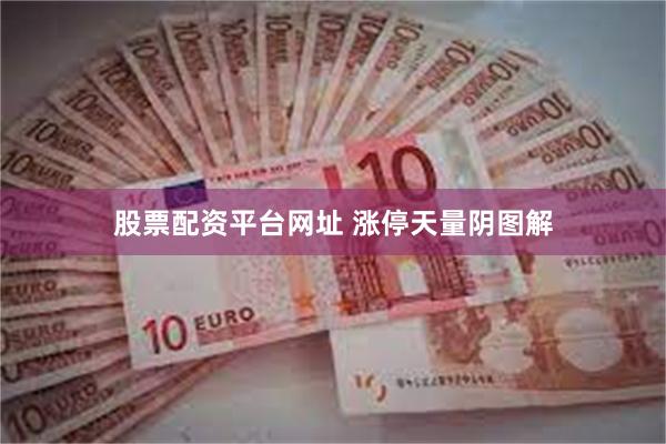 股票配资平台网址 涨停天量阴图解