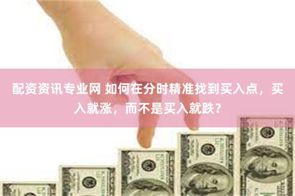 配资资讯专业网 如何在分时精准找到买入点，买入就涨，而不是买入就跌？