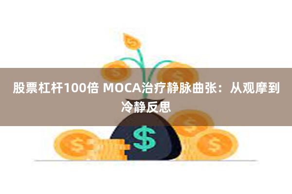 股票杠杆100倍 MOCA治疗静脉曲张：从观摩到冷静反思